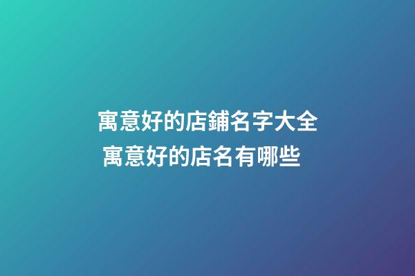 寓意好的店鋪名字大全 寓意好的店名有哪些-第1張-店鋪起名-玄機派